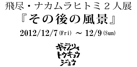 $BHt?T!&%J%+%`%i%R%H%_(J 2$B?ME8!X$=$N8e$NIw7J!Y(J2012/12/7-12/9 $B%.%c%i%j%#%H%&%-%g%&%8%g%&(J