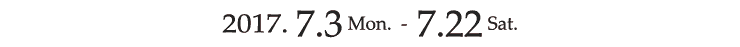 2017.7.2(Sun)$B!A(J7.22(Sat)