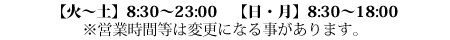 $B!Z2P!AEZ![(J8:30-23:00 $B!ZF|!&7n![(J8:30$B!A(J18:00 $B