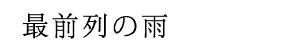 最前列の雨